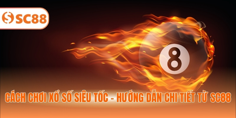 Cách Chơi Xổ Số Siêu Tốc - Hướng Dẫn Chi Tiết Từ SC88